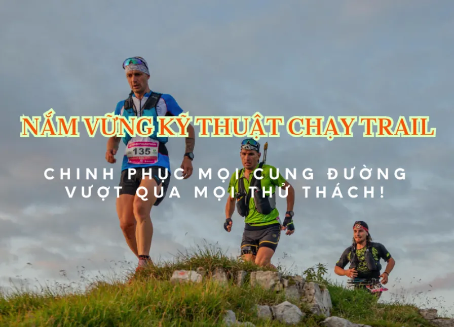 Nắm vững kĩ thuật chạy Trail: Giúp bạn chinh phục mọi thử thách